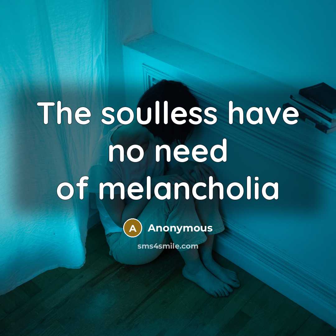 “The soulless have no need of melancholia…” quote by Anonymous