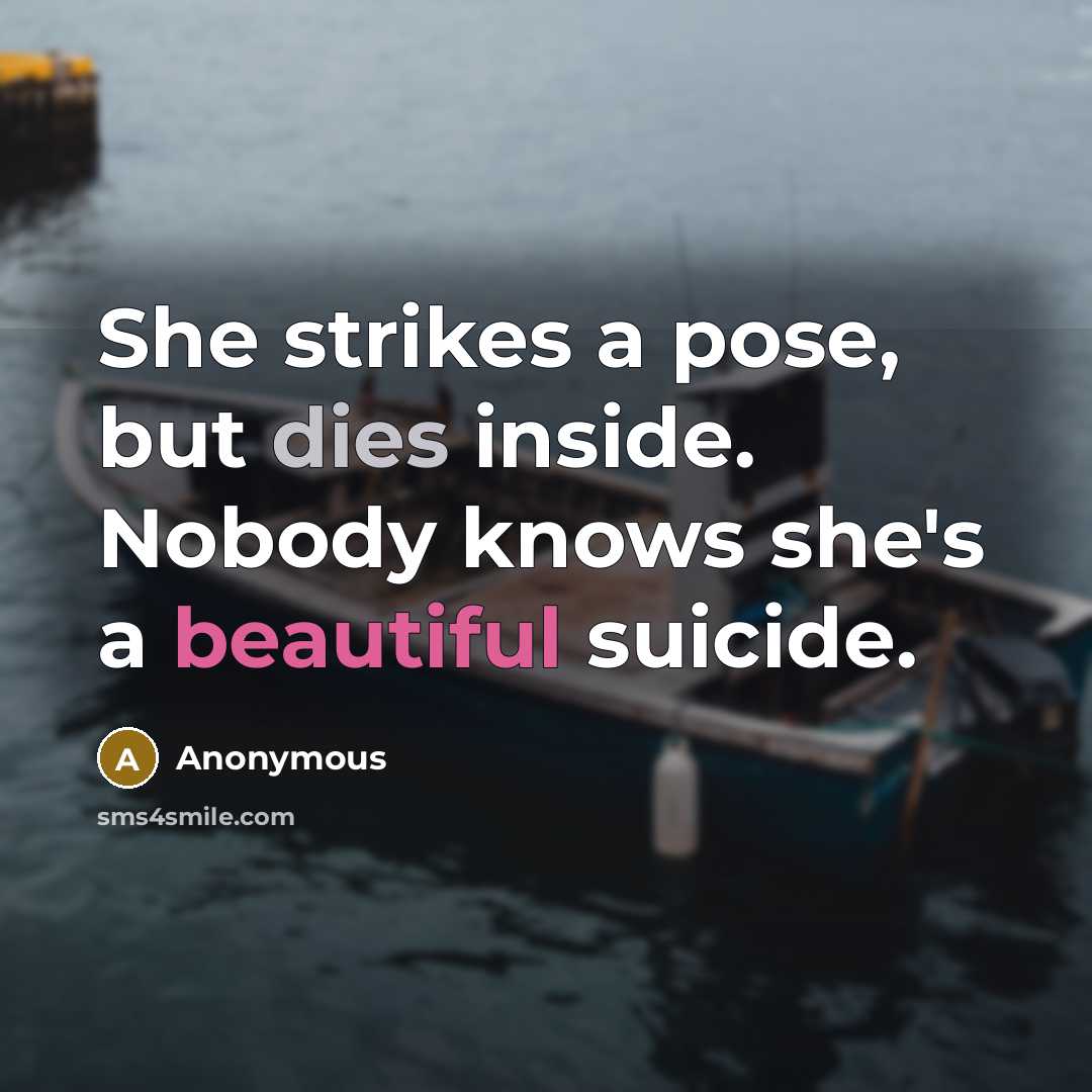 “She strikes a pose, but dies inside. Nobody knows she's a beautiful suicide.” quote by Anonymous