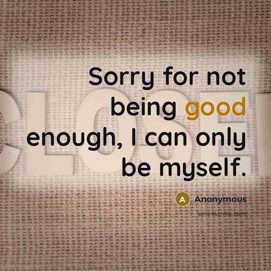 “Sorry for not being good enough, I can only be myself.” quote by Anonymous