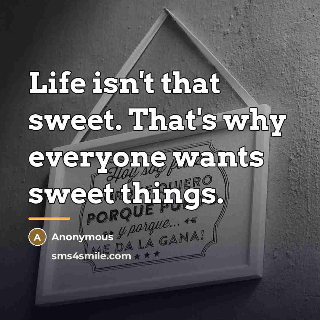 “Life isn't that sweet. That's why everyone wants sweet things.…” quote by Anonymous
