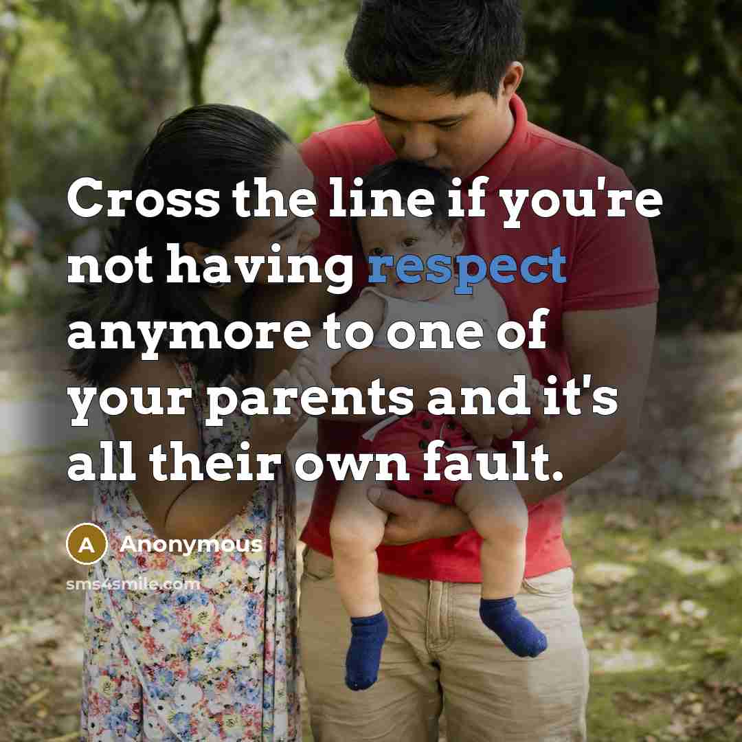 “Cross the line if you're not having respect anymore to one of your parents and it's all their own fault.” quote by Anonymous