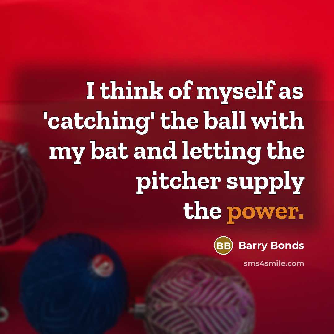 “I think of myself as 'catching' the ball with my…” quote by Barry Bonds