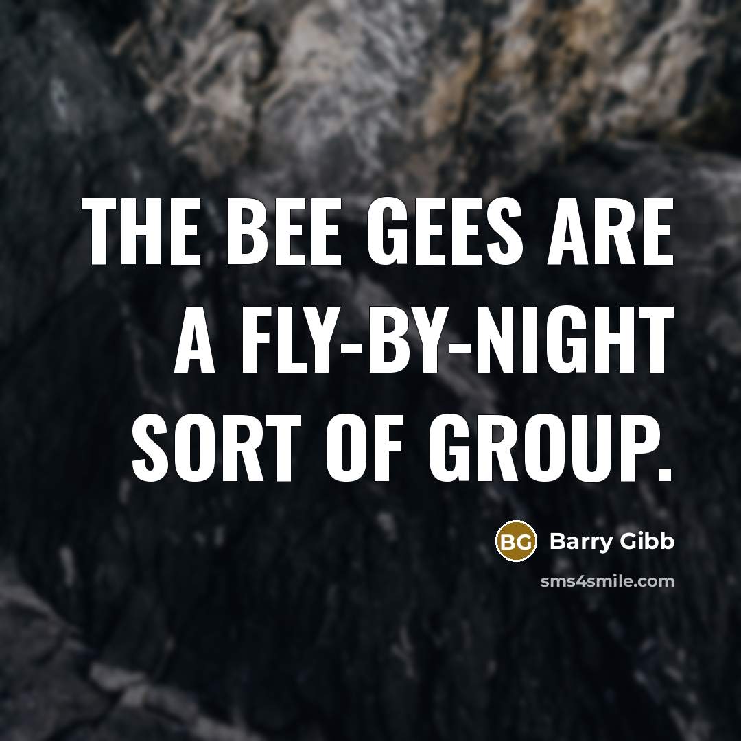 “The Bee Gees are a fly-by-night sort of group.…” quote by Barry Gibb