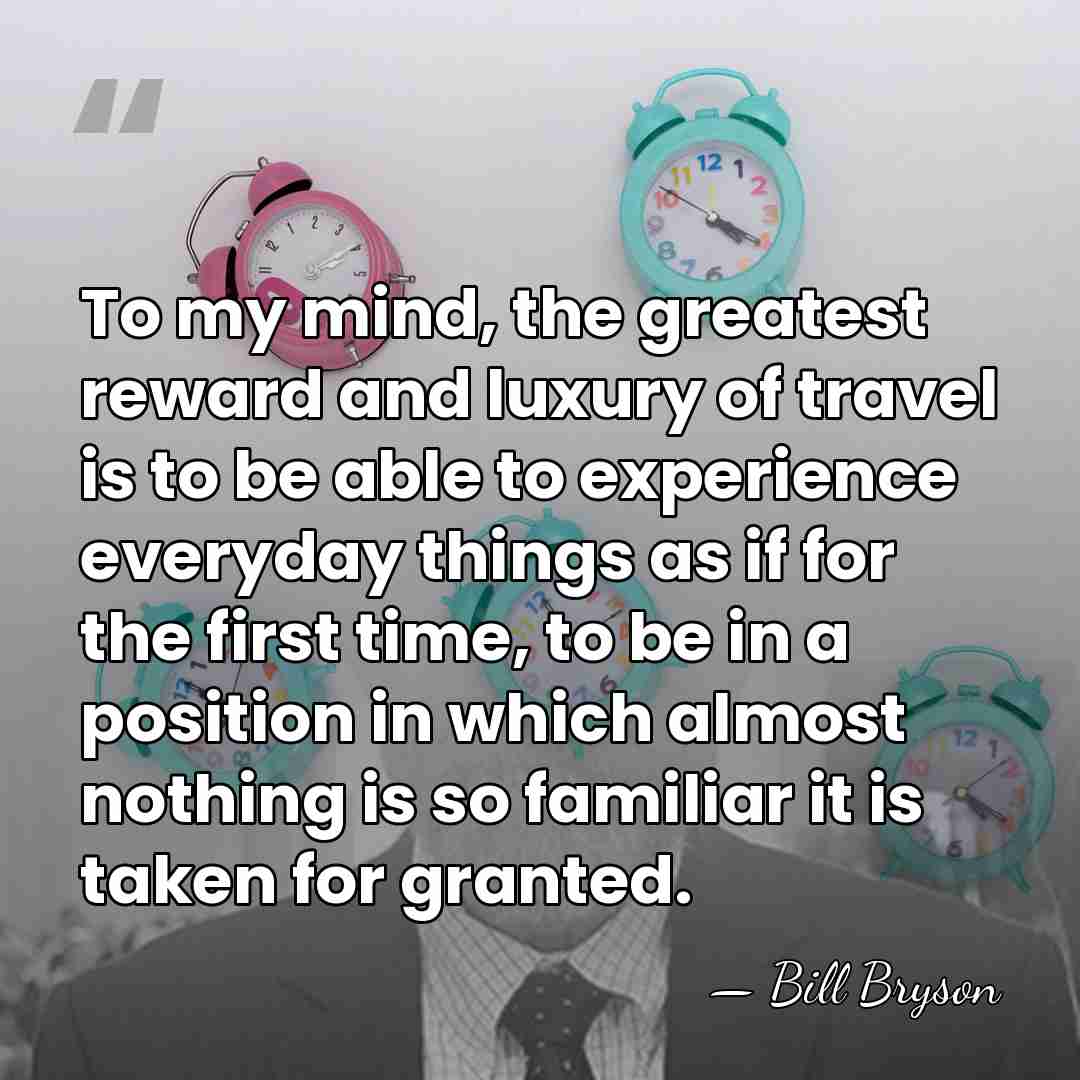 To my mind, the greatest reward and luxury of travel is to&hellip; - Bill Bryson