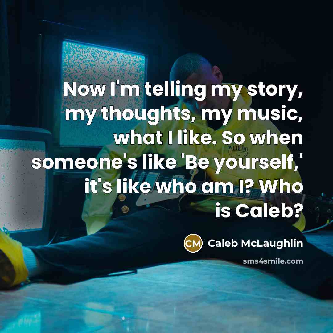 “Now I'm telling my story, my thoughts, my music, what…” quote by Caleb McLaughlin