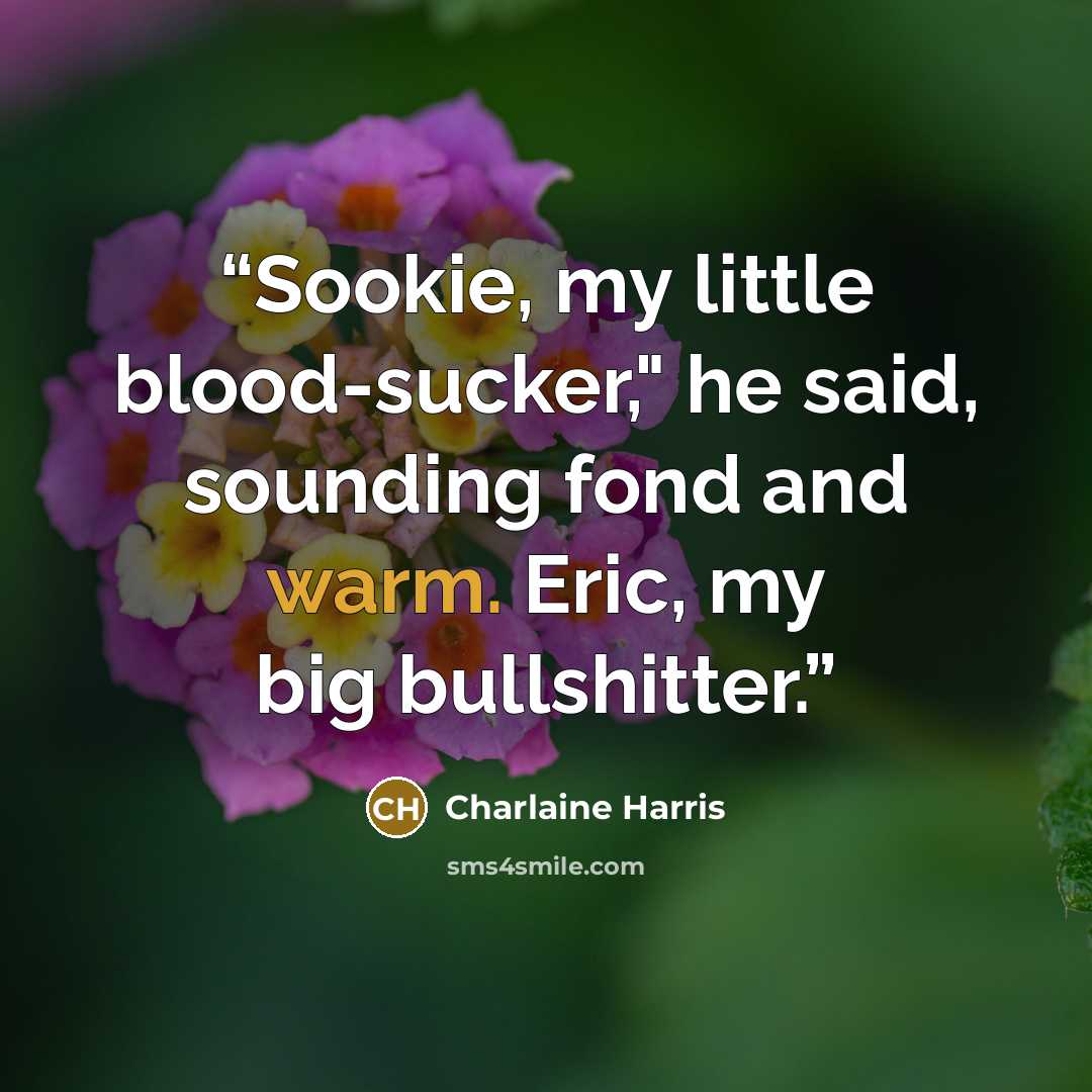 “Sookie, my little blood-sucker," he said, sounding fond and warm. Eric, my big bullshitter.” quote by Charlaine Harris