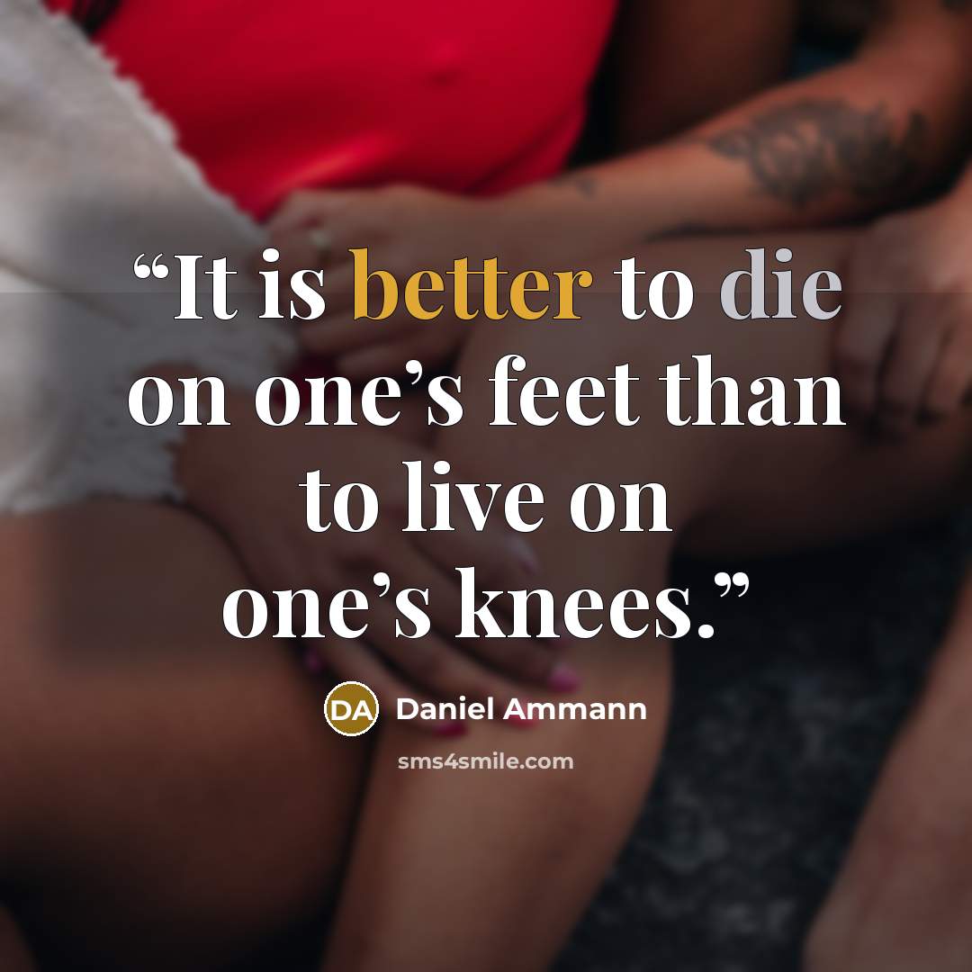 “It is better to die on one’s feet than to live on one’s knees.” quote by Daniel Ammann