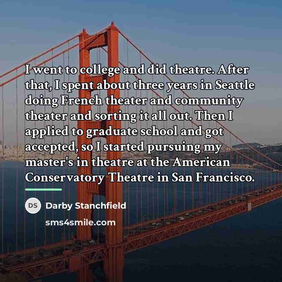 “I went to college and did theatre. After that, I…” quote by Darby Stanchfield