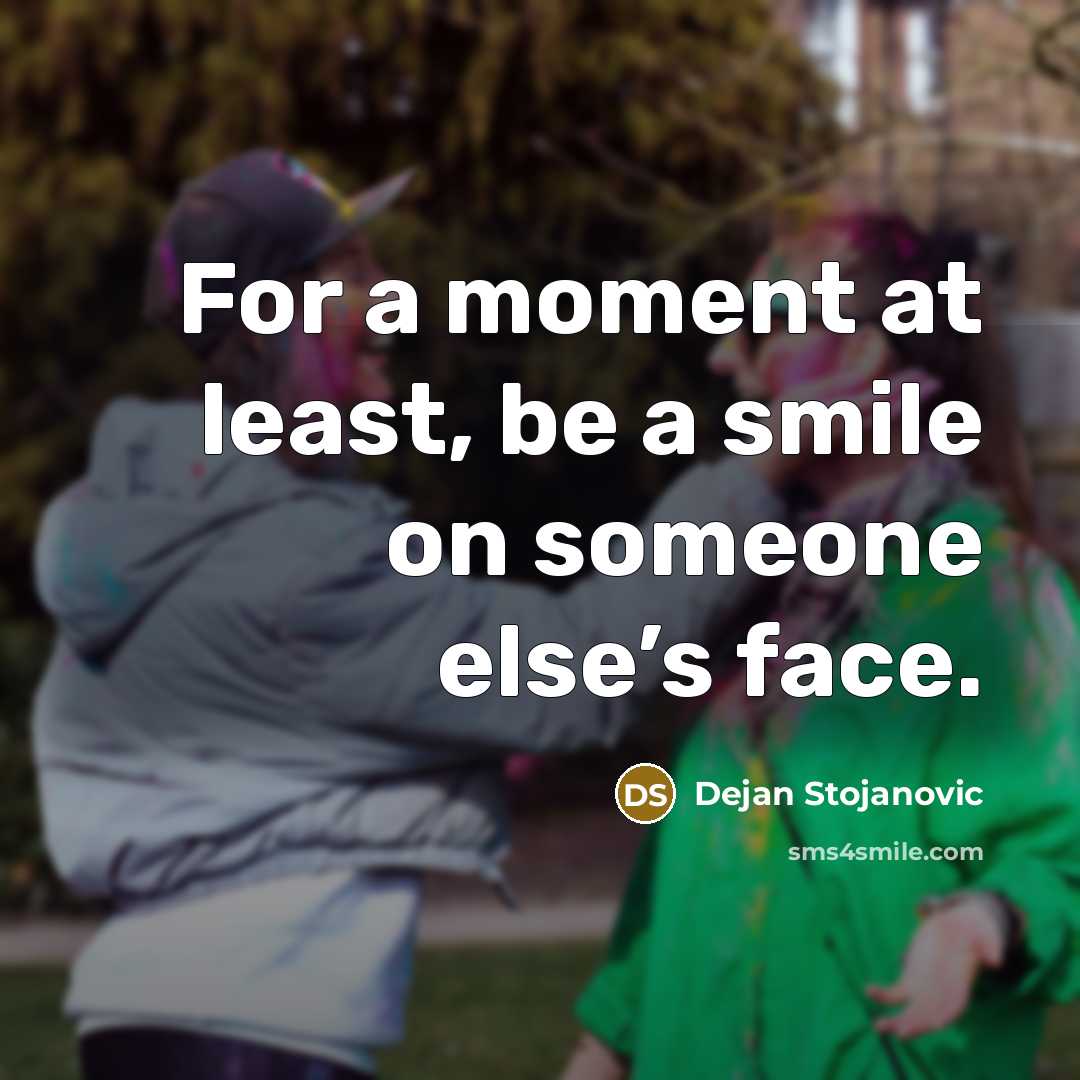 “For a moment at least, be a smile on someone…” quote by Dejan Stojanovic