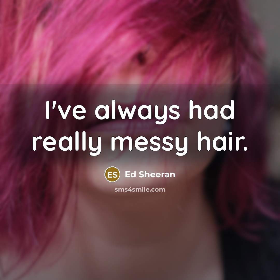 “I've always had really messy hair.…” quote by Ed Sheeran