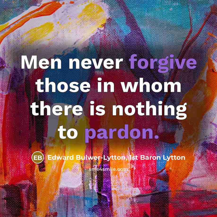 “Men never forgive those in whom there is nothing to pardon.” quote by Edward Bulwer-Lytton, 1st Baron Lytton