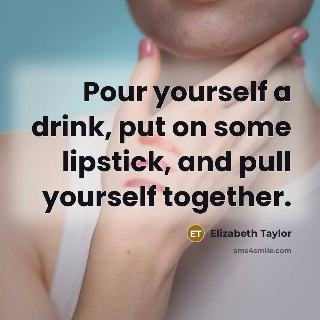 “Pour yourself a drink, put on some lipstick, and pull…” quote by Elizabeth Taylor