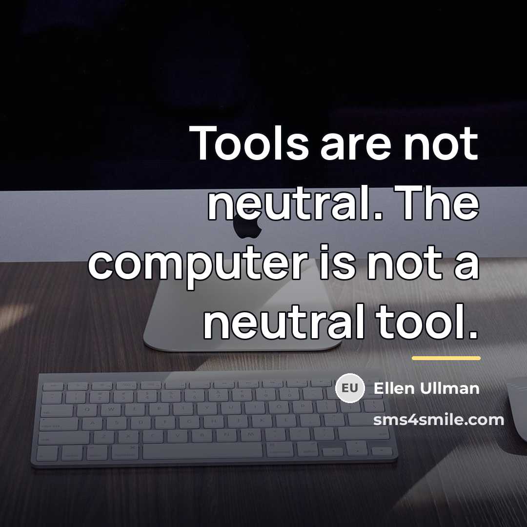 “Tools are not neutral. The computer is not a neutral…” quote by Ellen Ullman