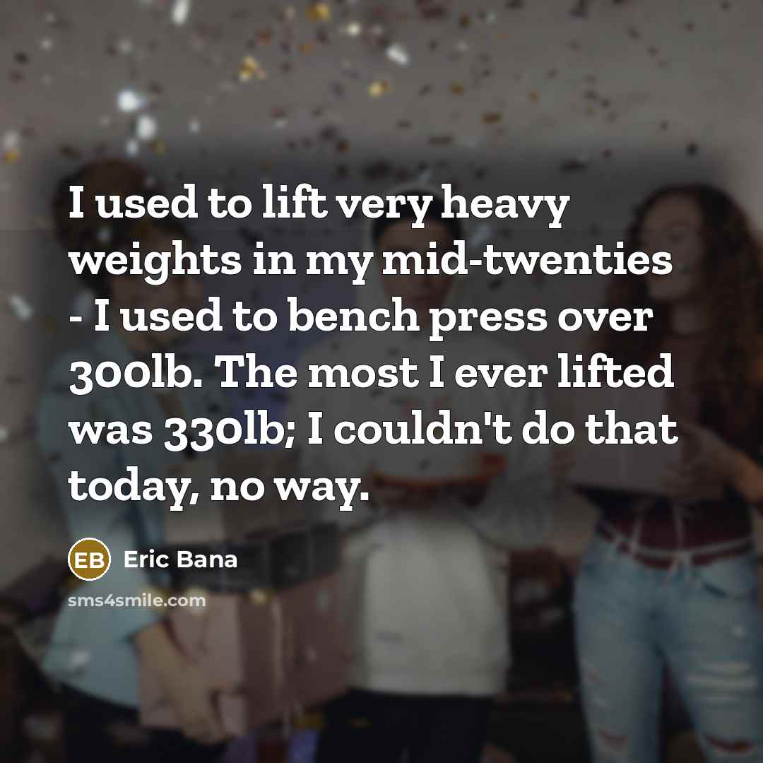 “I used to lift very heavy weights in my mid-twenties…” quote by Eric Bana