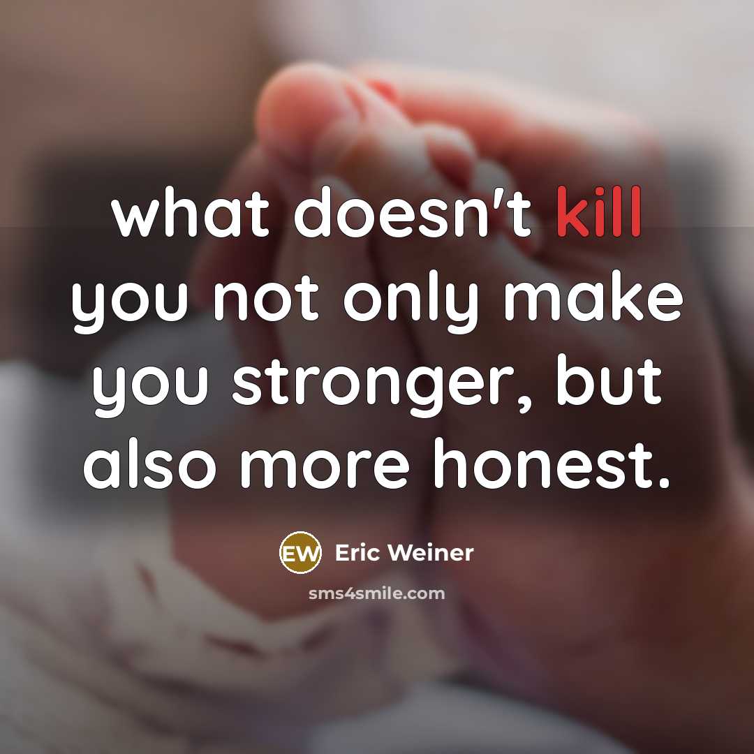 “what doesn't kill you not only make you stronger, but…” quote by Eric Weiner