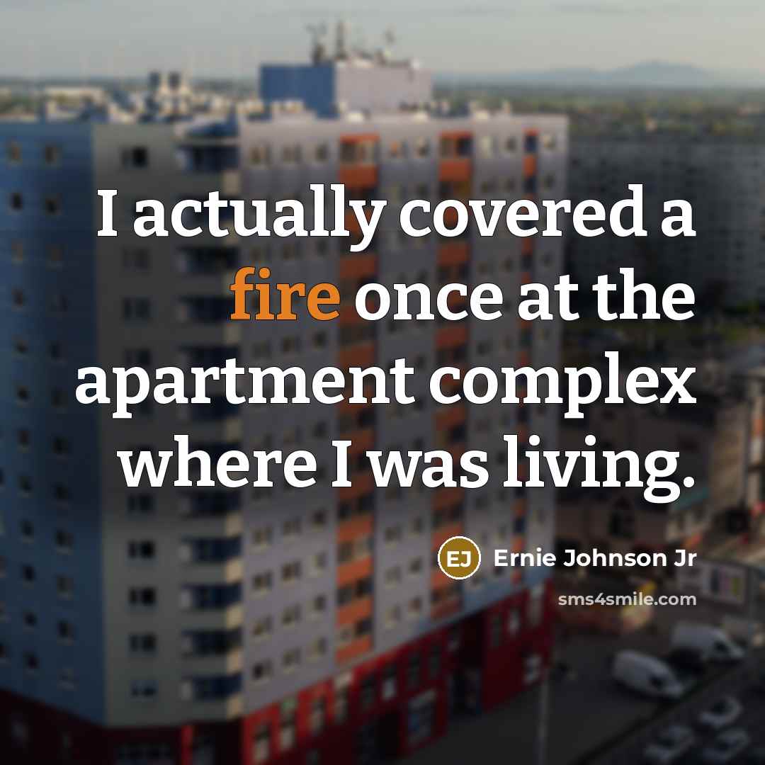 “I actually covered a fire once at the apartment complex…” quote by Ernie Johnson Jr