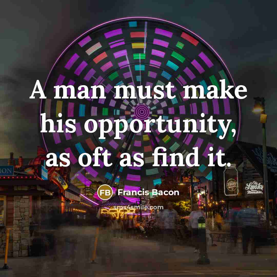 “A man must make his opportunity, as oft as find…” quote by Francis Bacon