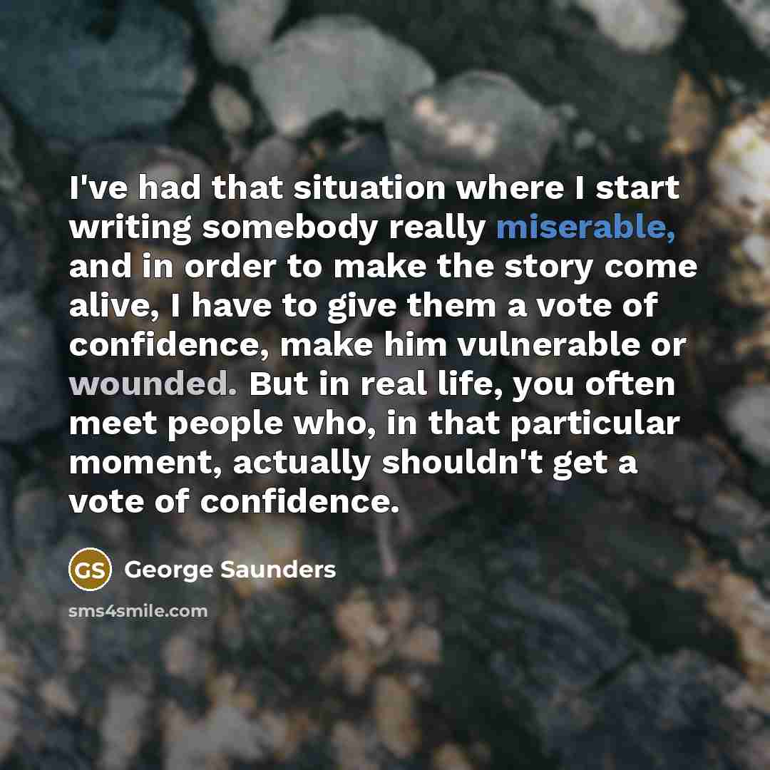 “I've had that situation where I start writing somebody really…” quote by George Saunders