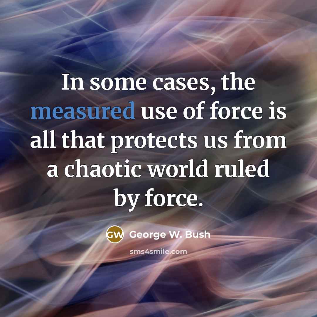 “In some cases, the measured use of force is all…” quote by George W. Bush