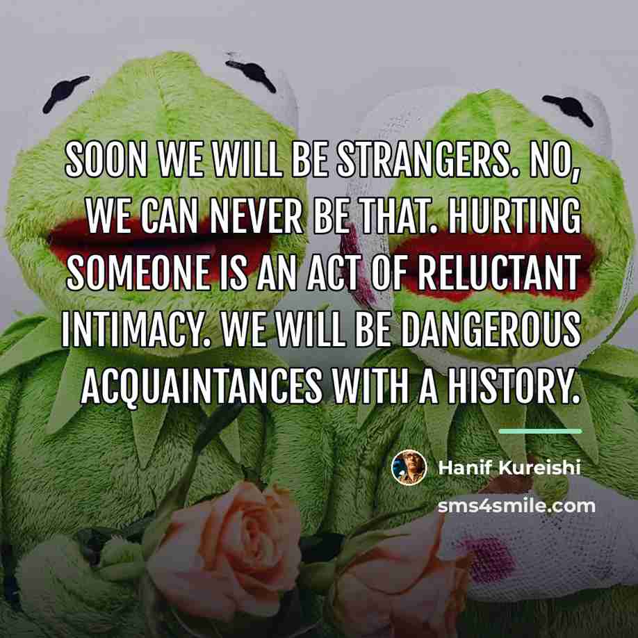 “Soon we will be strangers. No, we can never be…” quote by Hanif Kureishi
