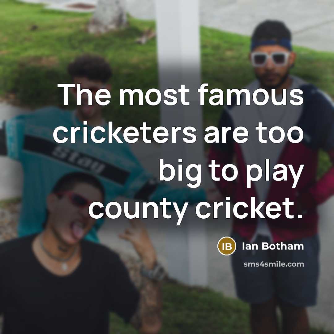 “The most famous cricketers are too big to play county…” quote by Ian Botham