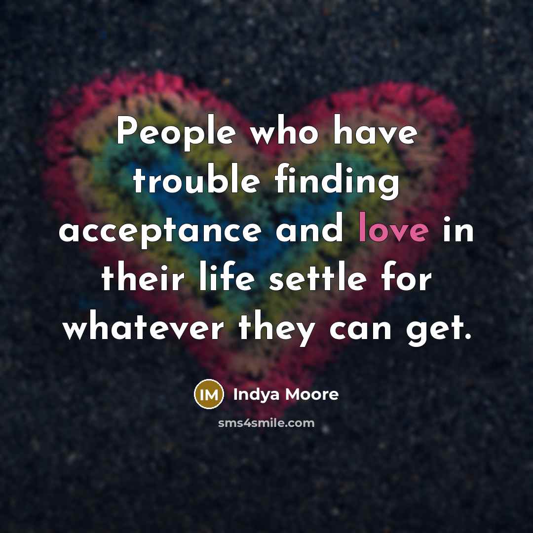 “People who have trouble finding acceptance and love in their…” quote by Indya Moore
