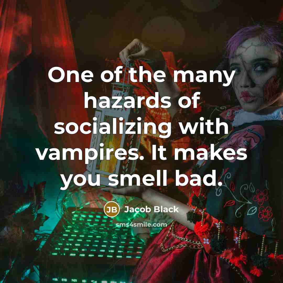 “One of the many hazards of socializing with vampires. It makes you smell bad.” quote by Jacob Black