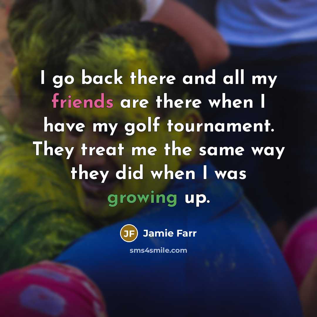 “I go back there and all my friends are there when I have my golf tournament. They treat me the same way they did when I was growing up.” quote by Jamie Farr