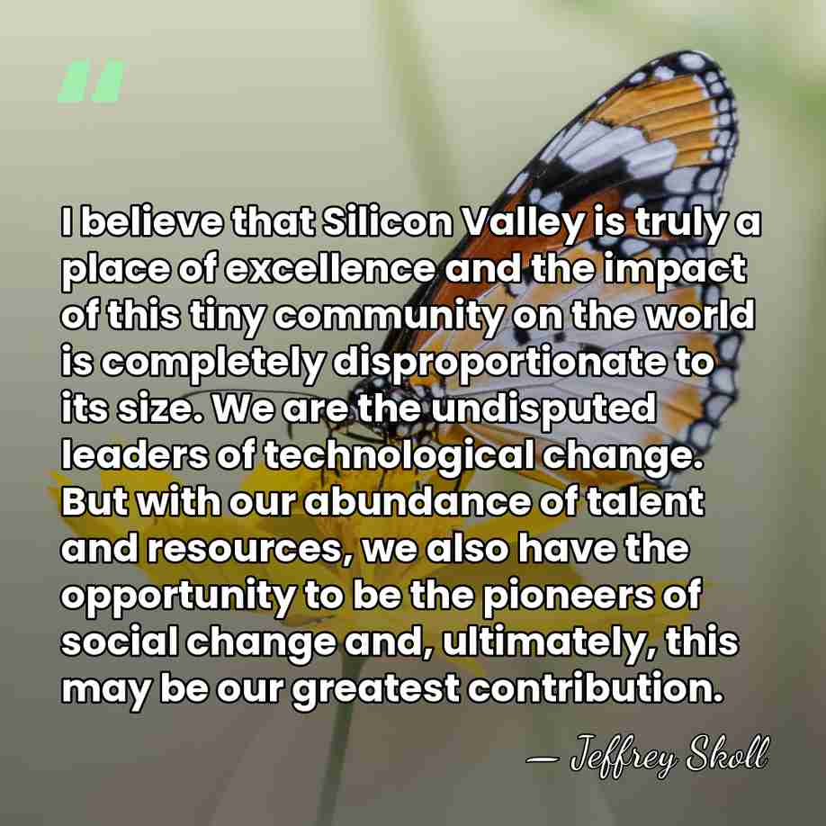 I believe that Silicon Valley is truly a place of excellence and&hellip; - Jeffrey Skoll