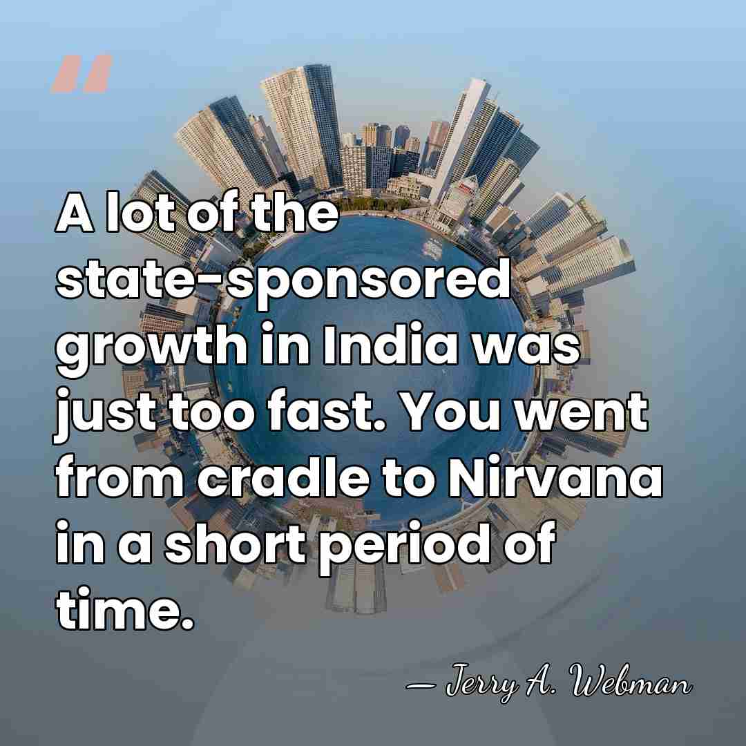 A lot of the state-sponsored growth in India was just too fast.&hellip; - Jerry A. Webman