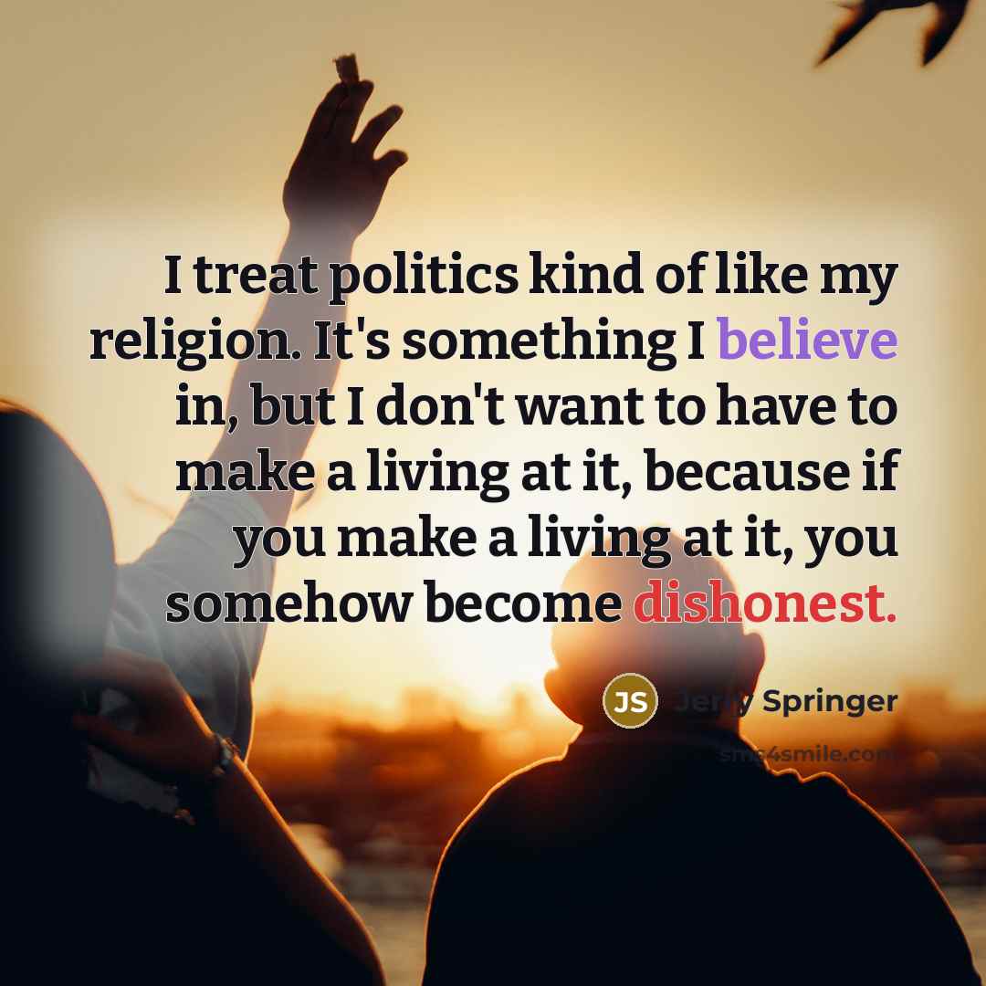 “I treat politics kind of like my religion. It's something…” quote by Jerry Springer