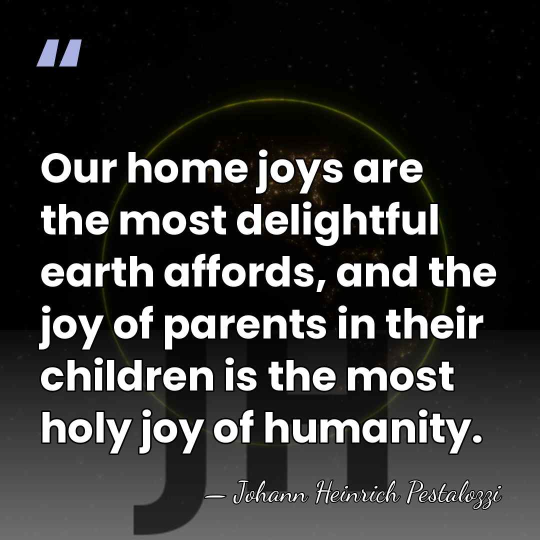 Our home joys are the most delightful earth affords, and the joy&hellip; - Johann Heinrich Pestalozzi
