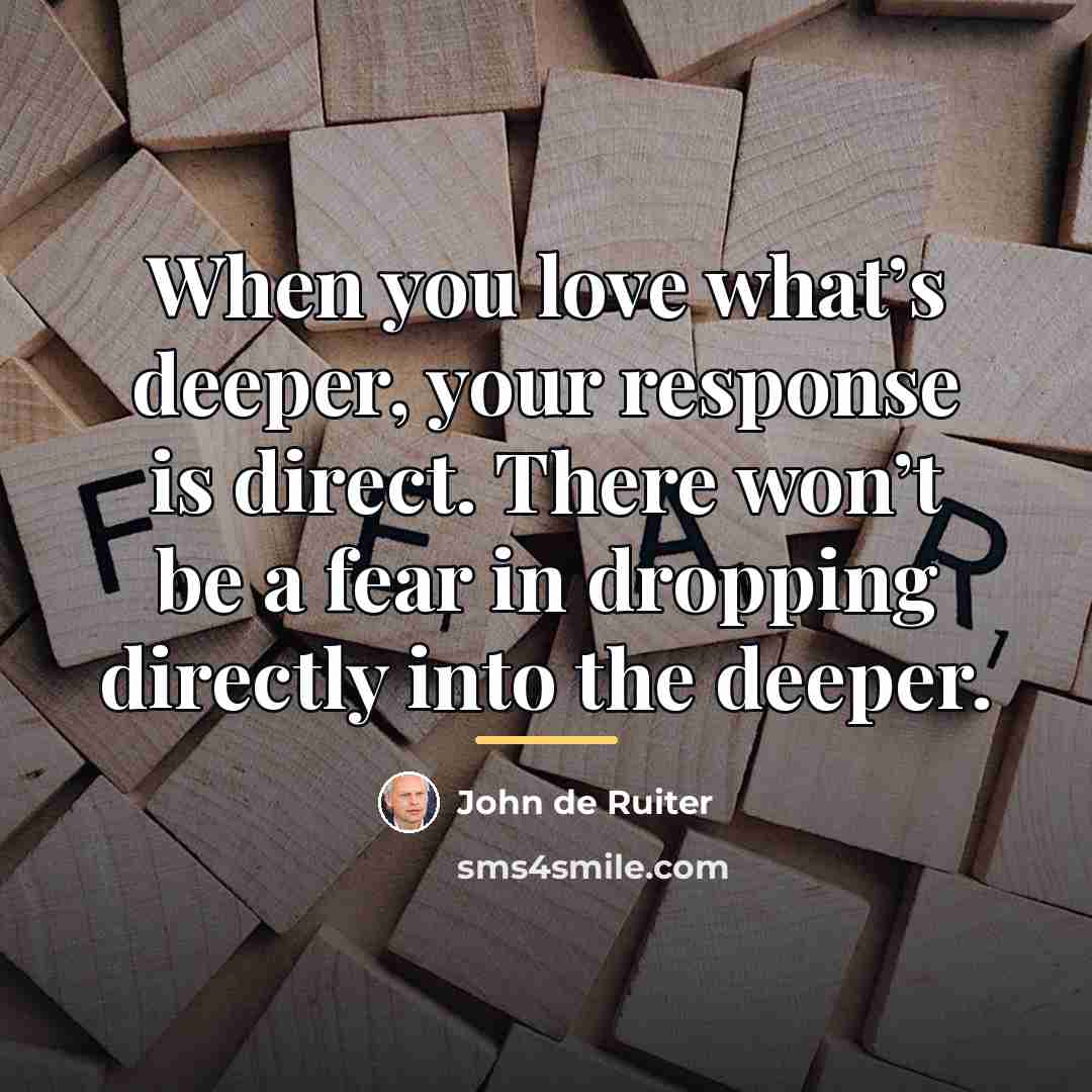 “When you love what’s deeper, your response is direct. There…” quote by John de Ruiter