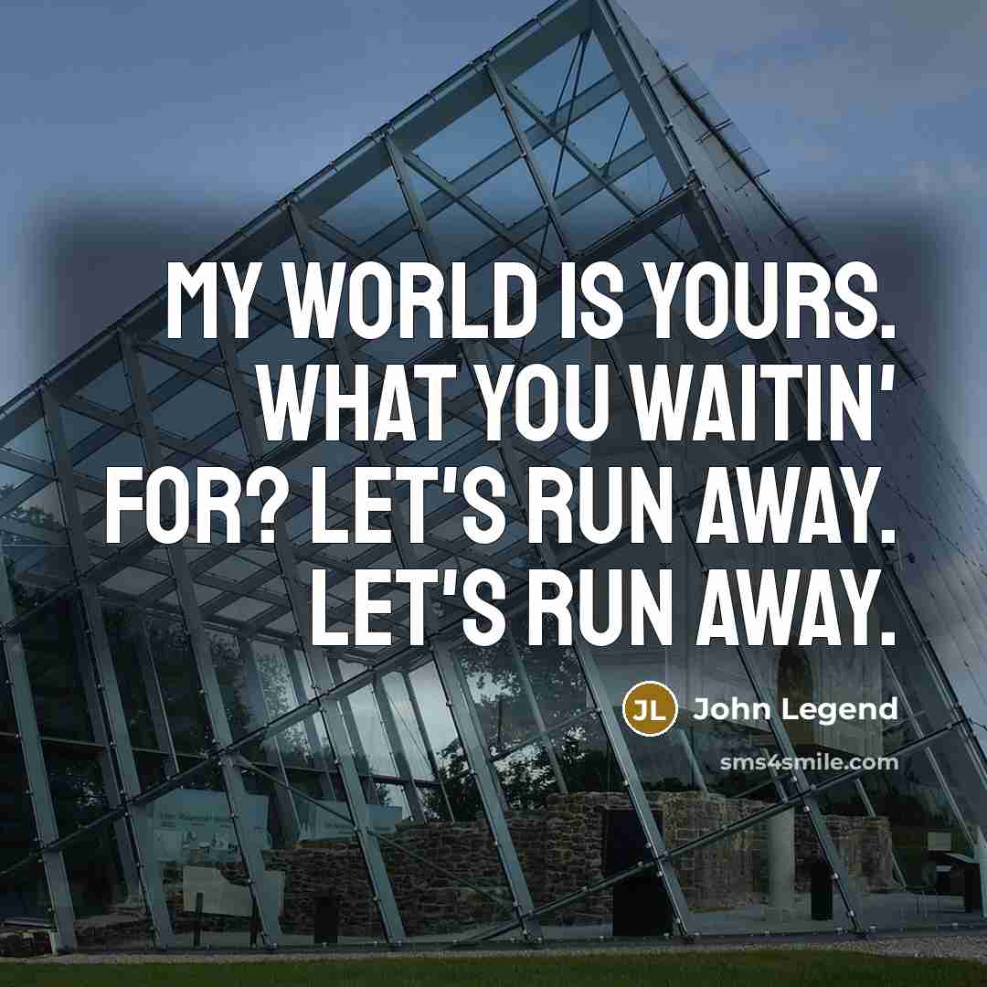 “My world is yours. What you waitin' for? Let's run…” quote by John Legend