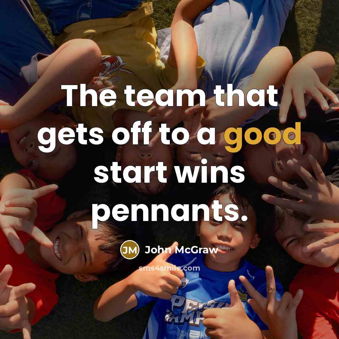 “The team that gets off to a good start wins…” quote by John McGraw