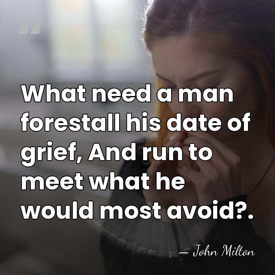 What need a man forestall his date of grief, And run to&hellip; - John Milton