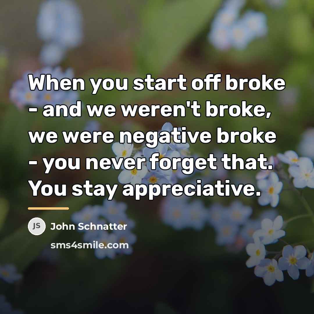 “When you start off broke - and we weren't broke,…” quote by John Schnatter