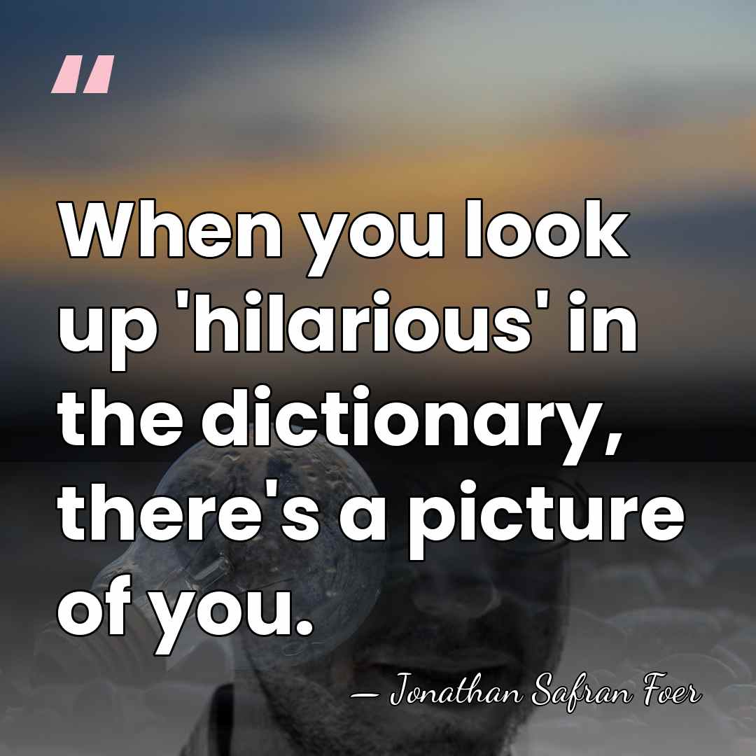 When you look up 'hilarious' in the dictionary, there's a picture of&hellip; - Jonathan Safran Foer
