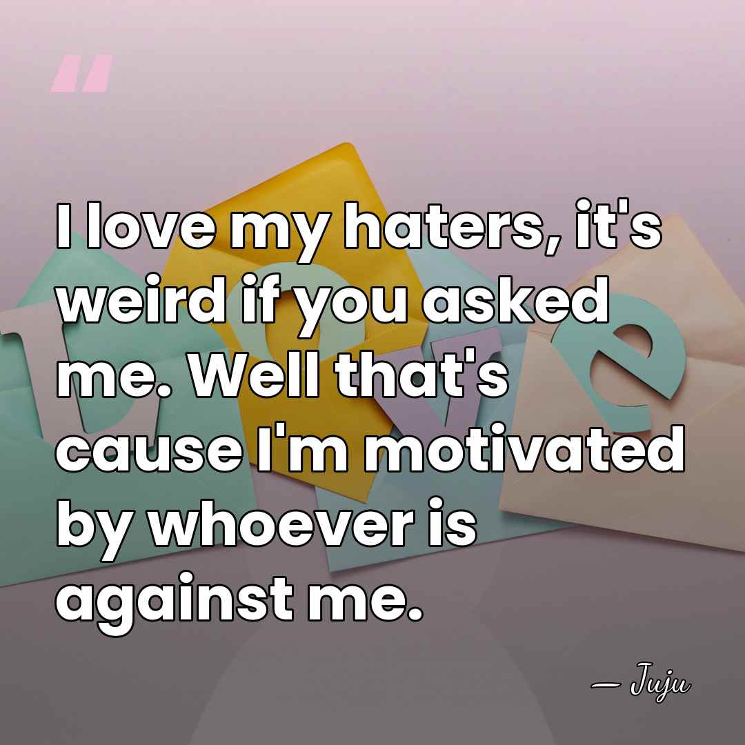 I love my haters, it's weird if you asked me. Well that's&hellip; - Juju