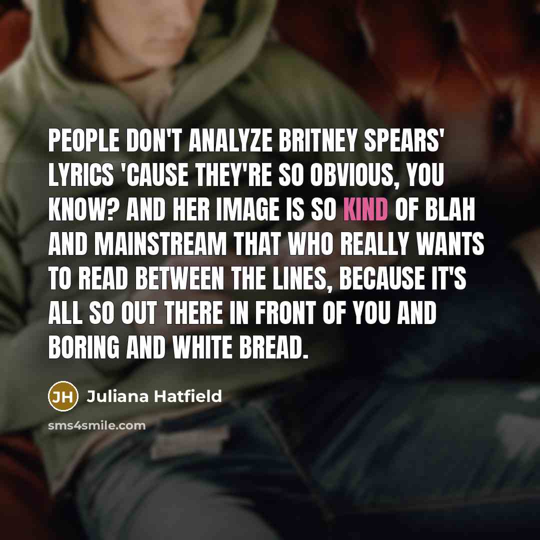 “People don't analyze Britney Spears' lyrics 'cause they're so obvious,…” quote by Juliana Hatfield