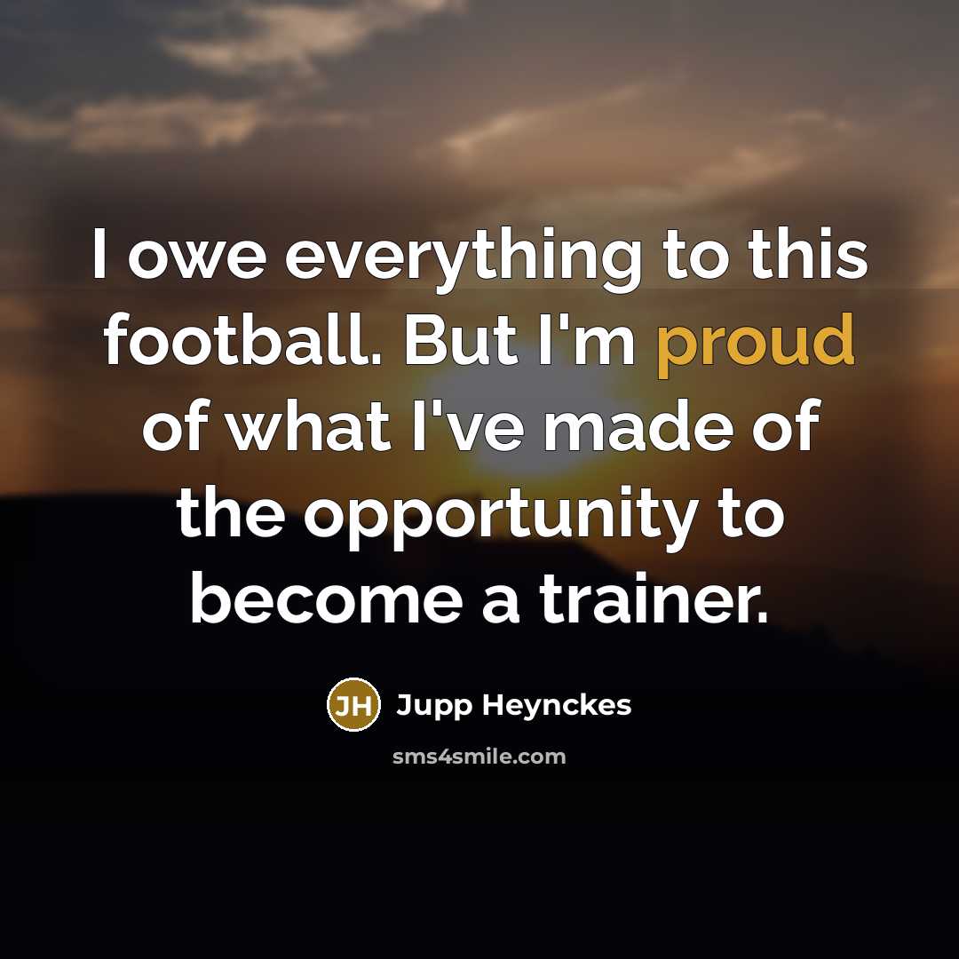 “I owe everything to this football. But I'm proud of…” quote by Jupp Heynckes
