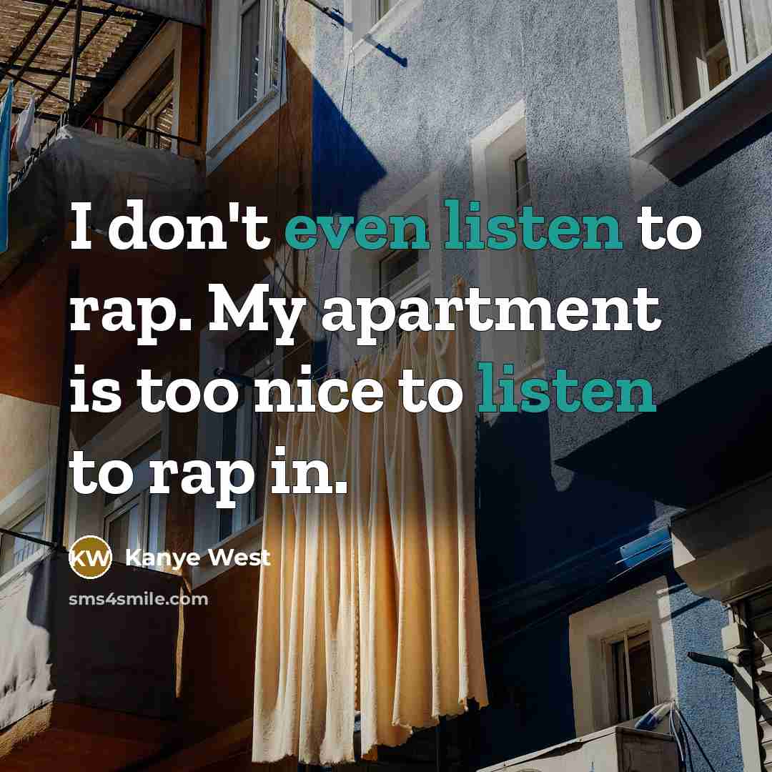 “I don't even listen to rap. My apartment is too…” quote by Kanye West