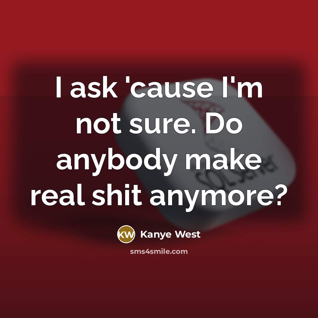 “I ask 'cause I'm not sure. Do anybody make real…” quote by Kanye West