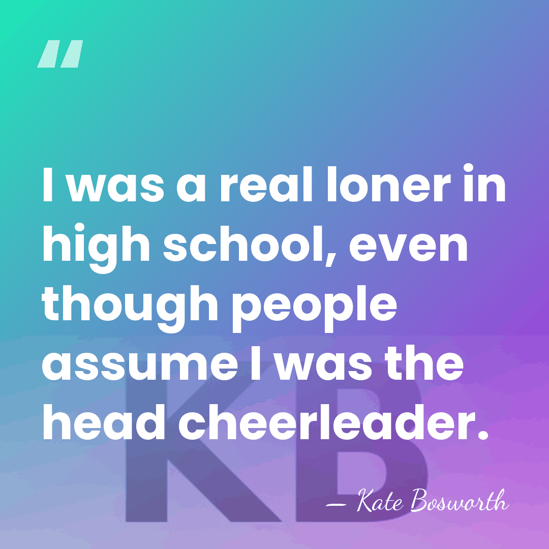 I was a real loner in high school, even though people assume&hellip; - Kate Bosworth