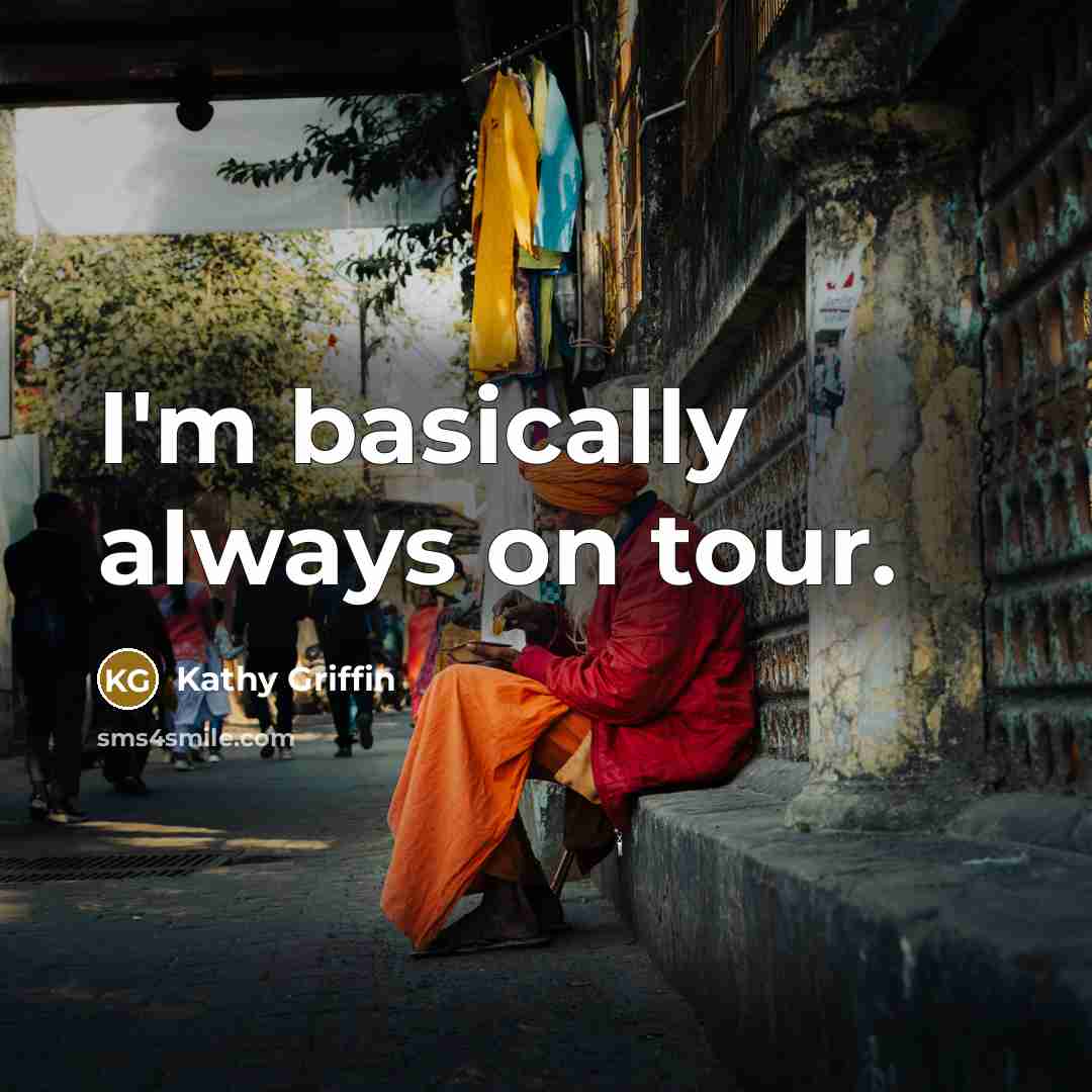 “I'm basically always on tour.…” quote by Kathy Griffin