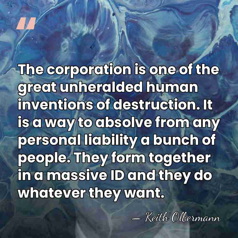 The corporation is one of the great unheralded human inventions of destruction.&hellip; - Keith Olbermann