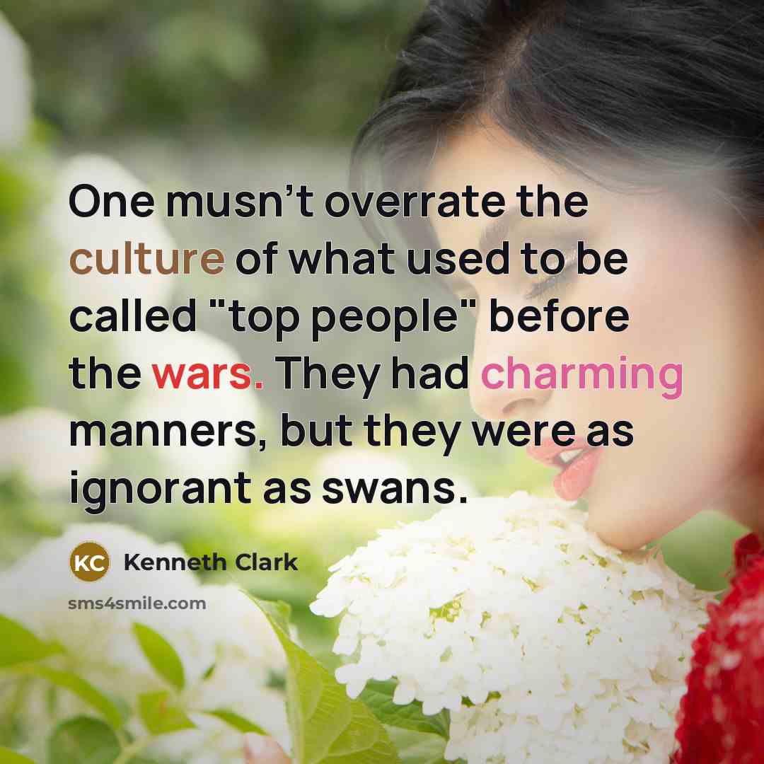 “One musn't overrate the culture of what used to be…” quote by Kenneth Clark