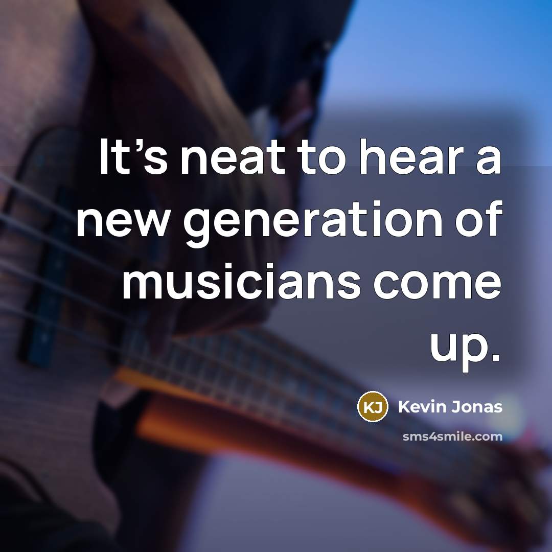 “It's neat to hear a new generation of musicians come…” quote by Kevin Jonas