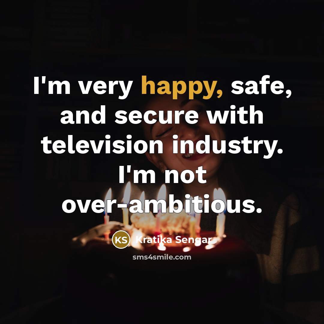 “I'm very happy, safe, and secure with television industry. I'm…” quote by Kratika Sengar