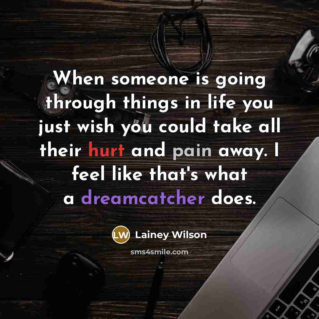“When someone is going through things in life you just wish you could take all their hurt and pain away. I feel like that's what a dreamcatcher does.” quote by Lainey Wilson